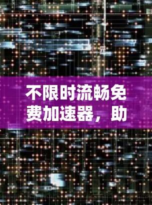 不限时流畅免费加速器，助力你的技术进步