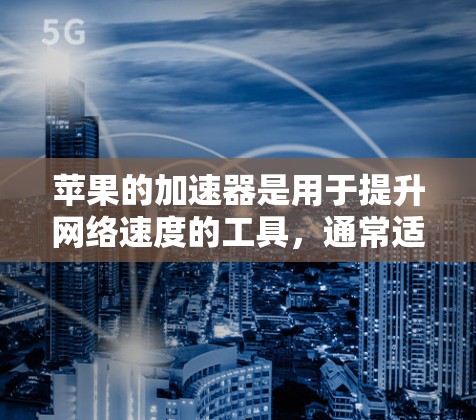 苹果的加速器是用于提升网络速度的工具,通常适用于iOS设备。以下是一些关键点和建议,帮助您更好地理解如何使用免费加速器