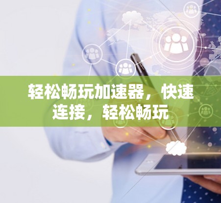 轻松畅玩加速器，快速连接，轻松畅玩