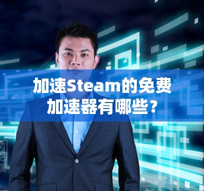 加速Steam的免费加速器有哪些？