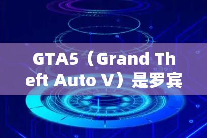 GTA5（Grand Theft Auto V）是罗宾逊系列的最新作品，通常需要付费购买。然而，偶尔会有免费加速器可用，例如