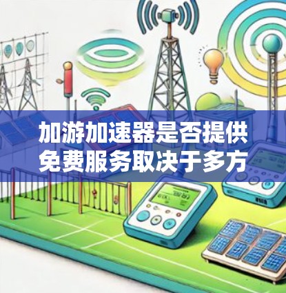 加游加速器是否提供免费服务取决于多方面因素，包括官方网站的广告宣传、下载链接的信息、服务模式的描述、其他功能的免费提供以及比较不同加速器。以下是判断方法总结