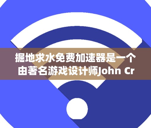 掘地求水免费加速器是一个由著名游戏设计师John Crichton开发的解谜游戏，玩家需要通过探索和解决谜题来寻找水源。这个游戏以其独特的机制和丰富的剧情吸引了许多玩家。以下是关于这个游戏的详细分析