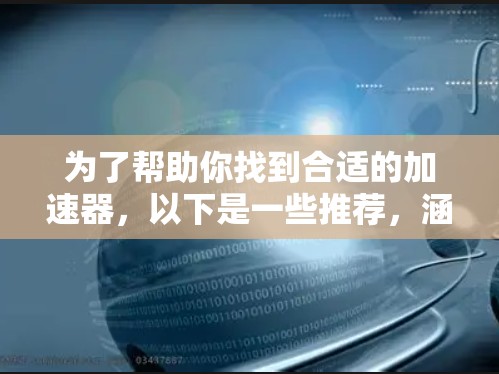 为了帮助你找到合适的加速器，以下是一些推荐，涵盖了不同网络情况下的选择