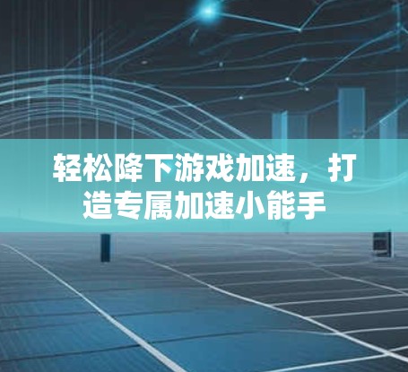 轻松降下游戏加速，打造专属加速小能手