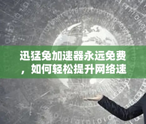 迅猛兔加速器永远免费，如何轻松提升网络速度