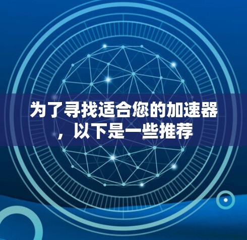为了寻找适合您的加速器，以下是一些推荐