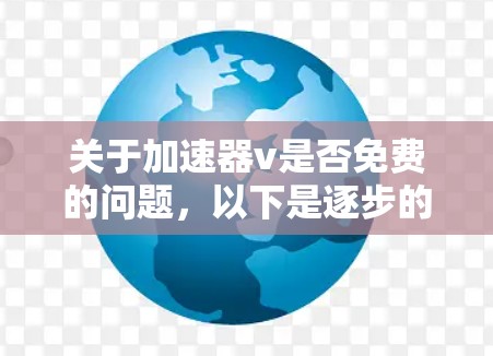 关于加速器v是否免费的问题，以下是逐步的解释和答案