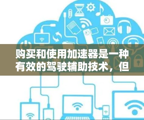 购买和使用加速器是一种有效的驾驶辅助技术，但需谨慎选择和合理使用。以下是详细的分析和建议