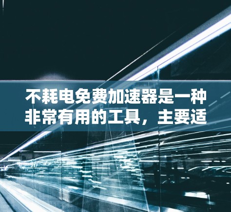 不耗电免费加速器是一种非常有用的工具,主要适用于需要快速提升速度的应用场景。以下是对这些推荐的详细分析和建议