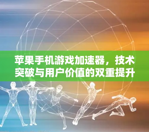 苹果手机游戏加速器,技术突破与用户价值的双重提升