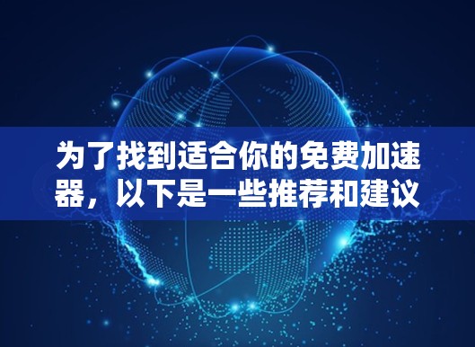 为了找到适合你的免费加速器,以下是一些推荐和建议