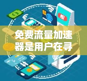 免费流量加速器是用户在寻找流量优化工具时常见的选择。以下是关于这些工具的详细信息，帮助用户更好地了解如何利用免费或低价获取流量