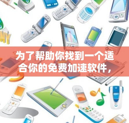为了帮助你找到一个适合你的免费加速软件，以下是一些推荐，涵盖不同的需求和偏好