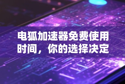 电狐加速器免费使用时间，你的选择决定一切