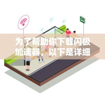 为了帮助你下载闪极加速器，以下是详细的步骤说明