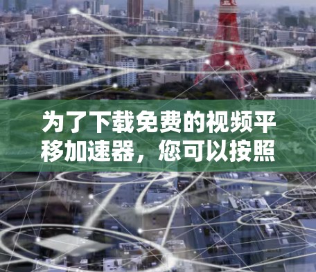为了下载免费的视频平移加速器，您可以按照以下步骤进行
