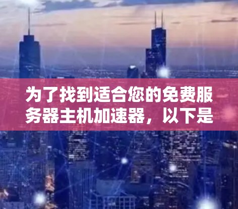 为了找到适合您的免费服务器主机加速器，以下是一些综合考虑的因素和推荐步骤