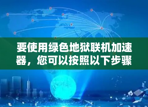 要使用绿色地狱联机加速器,您可以按照以下步骤操作