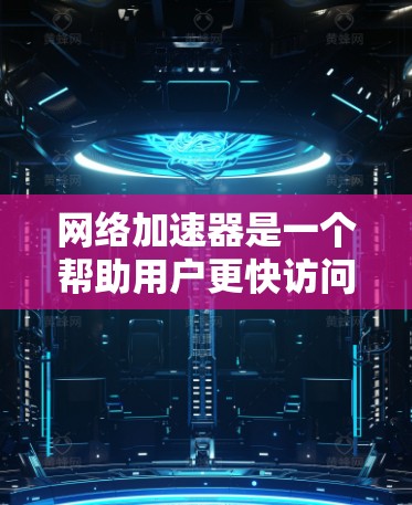 网络加速器是一个帮助用户更快访问互联网的工具,它通过加速数据传输来提升用户体验。以下是一些免费的网络加速器推荐,供您参考