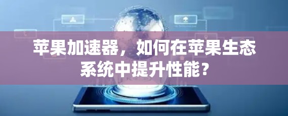 苹果加速器,如何在苹果生态系统中提升性能?