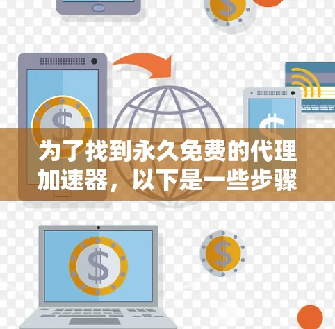 为了找到永久免费的代理加速器,以下是一些步骤和推荐