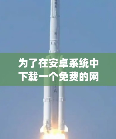 为了在安卓系统中下载一个免费的网络加速器，以下是一步-by-step的指南