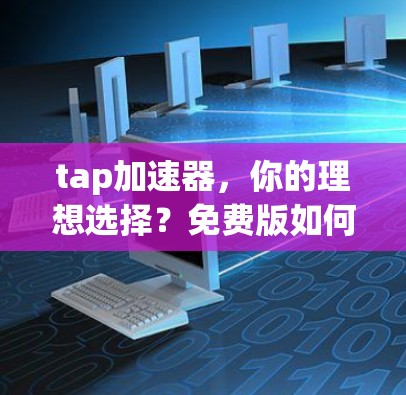 tap加速器，你的理想选择？免费版如何帮助你更高效地连接世界）