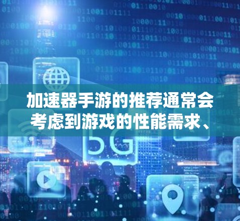加速器手游的推荐通常会考虑到游戏的性能需求、用户预算等因素。以下是几个常见的推荐