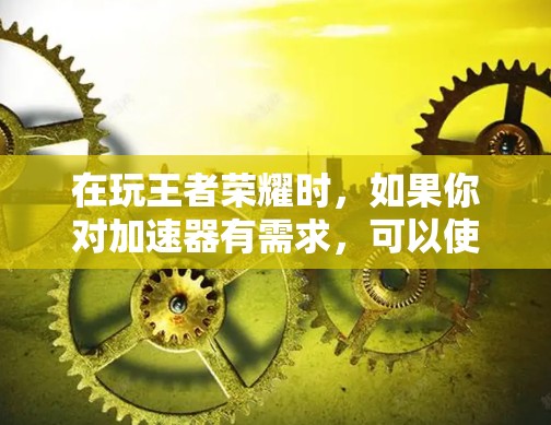 在玩王者荣耀时,如果你对加速器有需求,可以使用一些免费的加速器来帮助提高游戏速度。以下是一些免费的加速器推荐,它们通常功能强大,可以让你在短时间内提升游戏进度