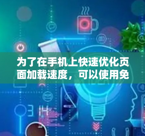 为了在手机上快速优化页面加载速度，可以使用免费的加速器软件。以下是详细的步骤和建议