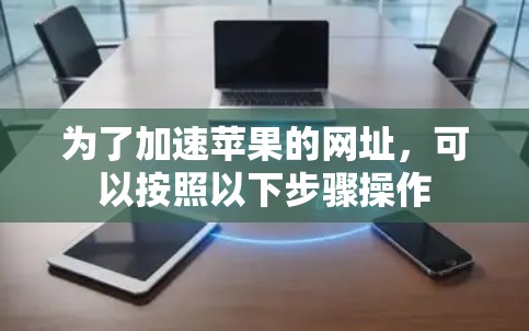 为了加速苹果的网址,可以按照以下步骤操作