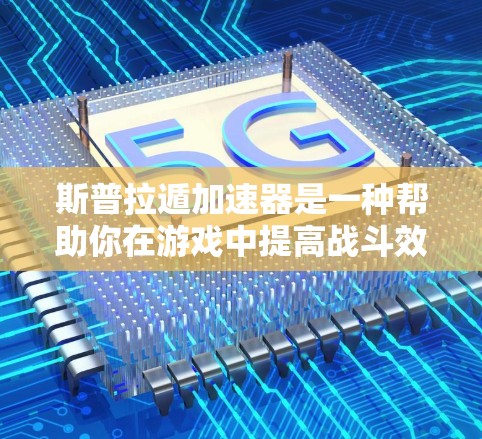 斯普拉遁加速器是一种帮助你在游戏中提高战斗效率的装置，通常用于提升角色的战斗速度和成功率。如果你正在玩游戏，特别是战斗类游戏，可能在游戏内遇到加速器的需求
