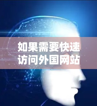 如果需要快速访问外国网站，可以尝试以下方法来加速访问