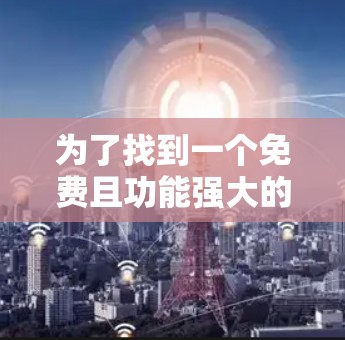 为了找到一个免费且功能强大的iPhone加速器,以下是一些推荐