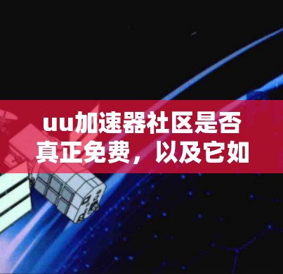uu加速器社区是否真正免费,以及它如何运作,需要进一步的信息来准确回答。以下是逐步的解释和答案