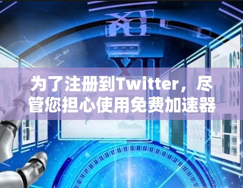 为了注册到Twitter,尽管您担心使用免费加速器的风险,但可以按照以下步骤操作