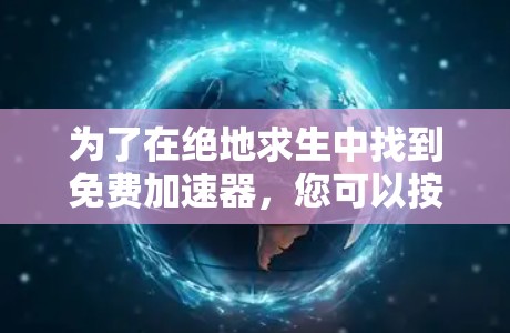 为了在绝地求生中找到免费加速器,您可以按照以下步骤操作