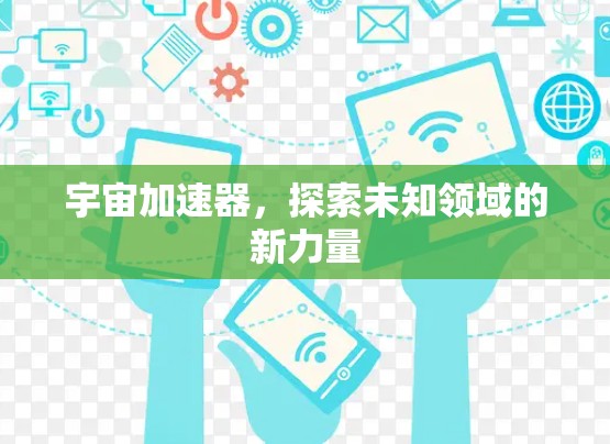 宇宙加速器,探索未知领域的新力量 宇宙加速器,探索未知领域的新力量