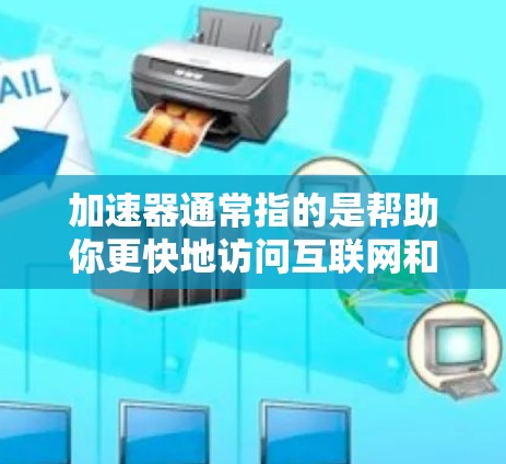 加速器通常指的是帮助你更快地访问互联网和下载文件的工具。下面是一些免费的安卓加速器推荐，特别是那些看起来酷（可能是指看起来高效、简洁或有独特功能）的