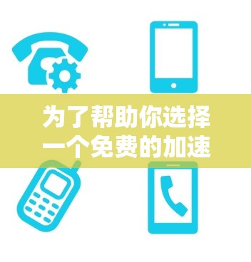 为了帮助你选择一个免费的加速器软件，以下是一个结构化的推荐和建议