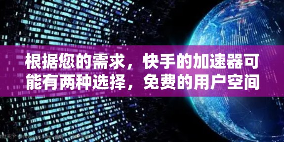 根据您的需求，快手的加速器可能有两种选择，免费的用户空间和付费的高级功能。以下是详细的建议