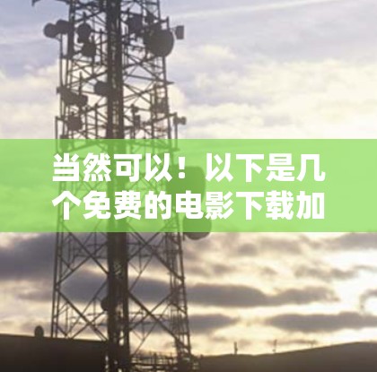 当然可以!以下是几个免费的电影下载加速器软件,适合经常在线搜索电影并下载的情况