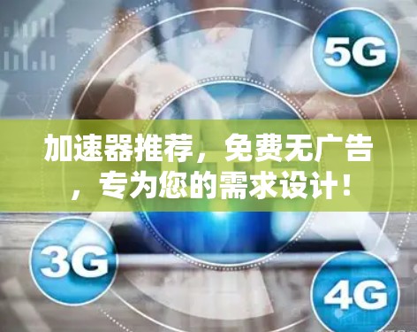 加速器推荐，免费无广告，专为您的需求设计！
