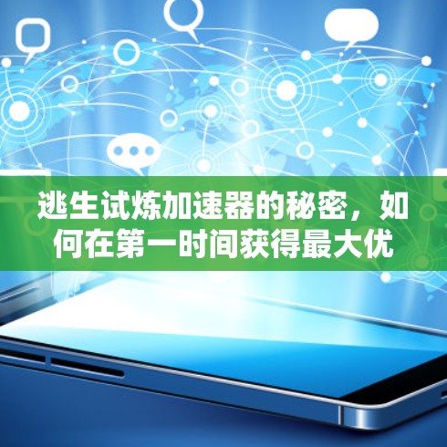 逃生试炼加速器的秘密，如何在第一时间获得最大优势