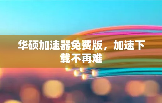 华硕加速器免费版，加速下载不再难
