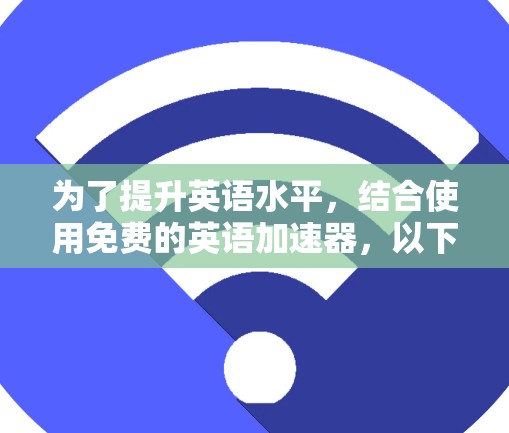 为了提升英语水平，结合使用免费的英语加速器，以下是一个有条理的解决方案