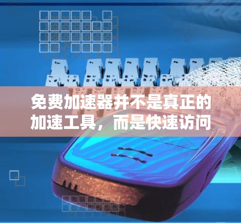 免费加速器并不是真正的加速工具，而是快速访问加速功能的工具，功能有限。以下是对该问题的逐步解释