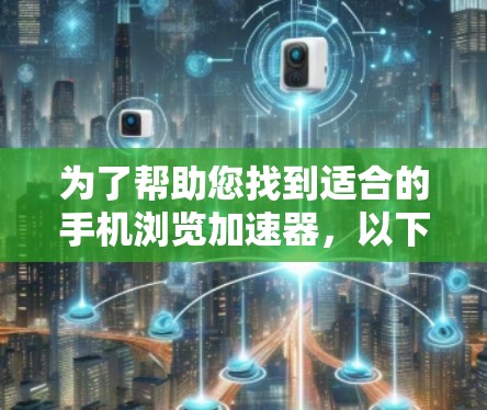 为了帮助您找到适合的手机浏览加速器，以下是详细的建议和推荐