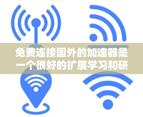 免费连接国外的加速器是一个很好的扩展学习和研究的机会,但使用时需要谨慎考虑以下因素